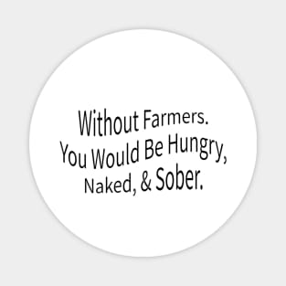 without farmers you would be hungry naked and sober Magnet